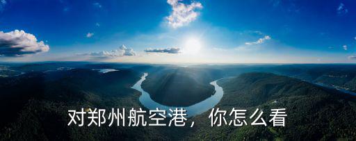 對(duì)鄭州航空港，你怎么看