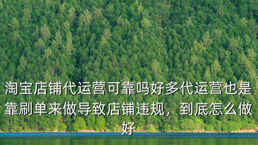 淘寶店鋪代運營可靠嗎好多代運營也是靠刷單來做導致店鋪違規，到底怎么做好
