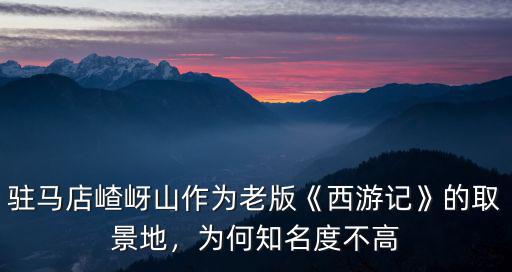 駐馬店嵖岈山作為老版《西游記》的取景地，為何知名度不高