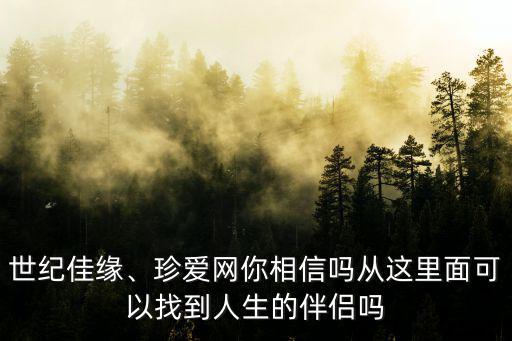 洛陽市世紀佳緣在哪里,在世紀佳緣上找對象靠譜嗎