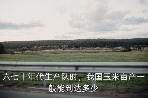 安陽玉米一般畝產(chǎn)多少,我國玉米畝產(chǎn)一般能到達(dá)多少