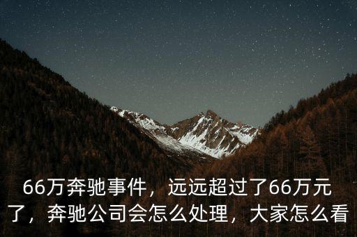 66萬奔馳事件，遠遠超過了66萬元了，奔馳公司會怎么處理，大家怎么看