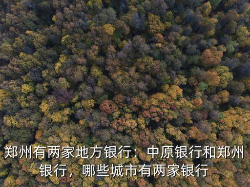 鄭州有兩家地方銀行：中原銀行和鄭州銀行，哪些城市有兩家銀行