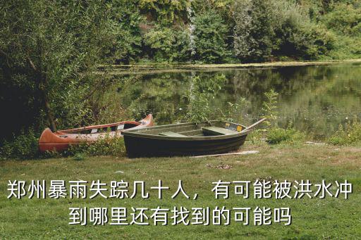 鄭州暴雨失蹤幾十人，有可能被洪水沖到哪里還有找到的可能嗎