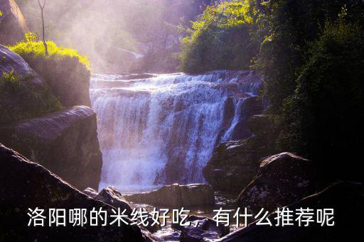 洛陽市哪里有賣粗米線的,洛陽哪的米線好吃