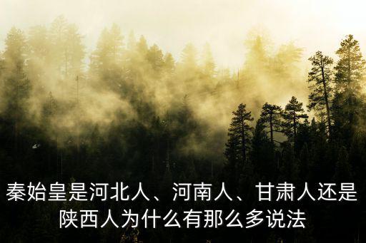 秦始皇是河北人、河南人、甘肅人還是陜西人為什么有那么多說法