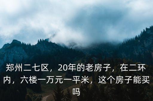 鄭州房齡20年的房子多少錢(qián)一平,鄭州三環(huán)老破小的房子