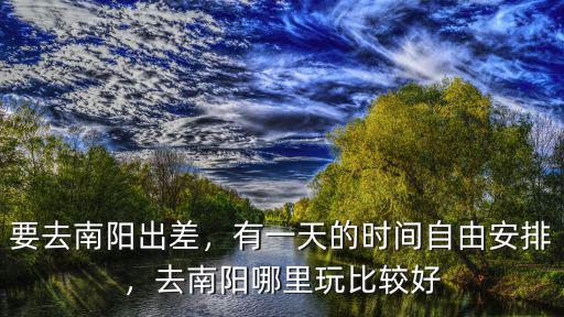 春天可以去哪里玩南陽市,去南陽哪里玩比較好