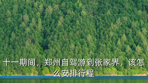 十一期間，鄭州自駕游到張家界，該怎么安排行程