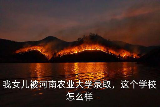 我女兒被河南農業大學錄取，這個學校怎么樣