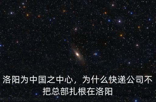 洛陽為中國(guó)之中心，為什么快遞公司不把總部扎根在洛陽