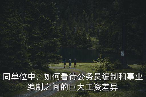 同單位中，如何看待公務員編制和事業編制之間的巨大工資差異