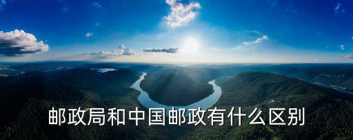 郵政局和中國郵政有什么區別
