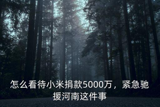 怎么看待企業捐款河南,怎么看待小米捐款5000萬