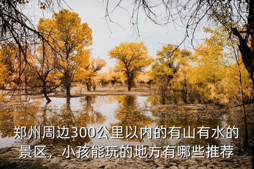 鄭州周邊300公里以內(nèi)的有山有水的景區(qū)，小孩能玩的地方有哪些推薦