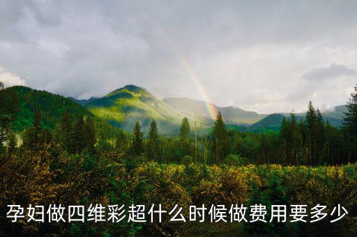 孕婦做四維彩超什么時候做費用要多少