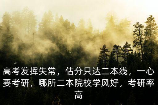 高考發(fā)揮失常，估分只達(dá)二本線，一心要考研，哪所二本院校學(xué)風(fēng)好，考研率高