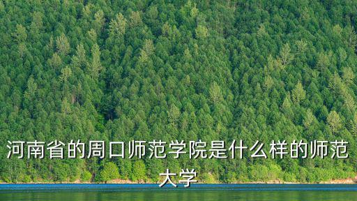 河南省的周口師范學院是什么樣的師范大學