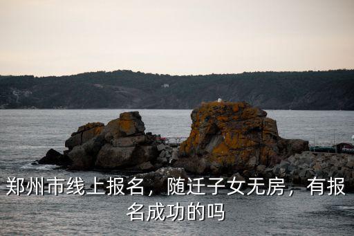 鄭州市線上報名，隨遷子女無房，有報名成功的嗎