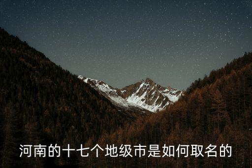 河南的十七個(gè)地級(jí)市是如何取名的