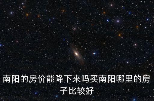 南陽的房價能降下來嗎買南陽哪里的房子比較好