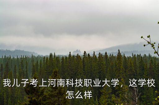 我兒子考上河南科技職業(yè)大學(xué)，這學(xué)校怎么樣
