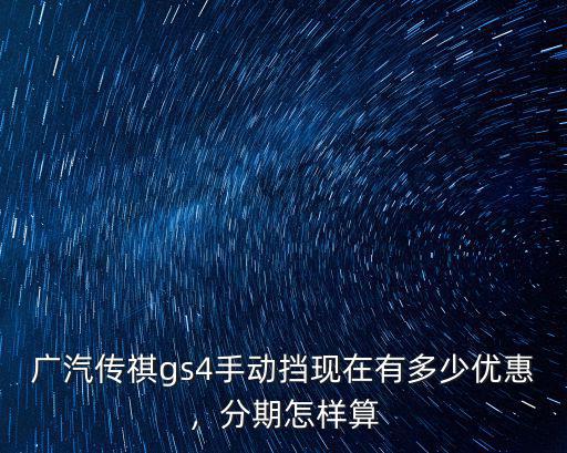 廣汽傳祺gs4手動擋現在有多少優惠，分期怎樣算