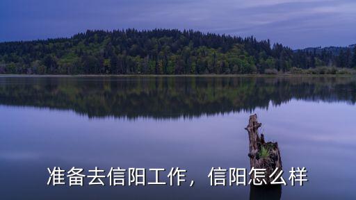 準(zhǔn)備去信陽(yáng)工作，信陽(yáng)怎么樣