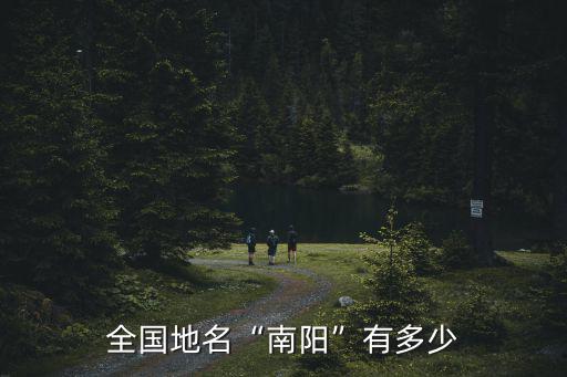 啟東南陽有多少工廠,全國地名南陽有多少