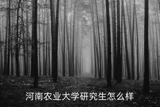 河南農(nóng)業(yè)大學研究生怎么樣