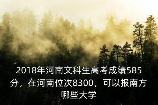 2018年河南文科生高考成績585分，在河南位次8300，可以報南方哪些大學