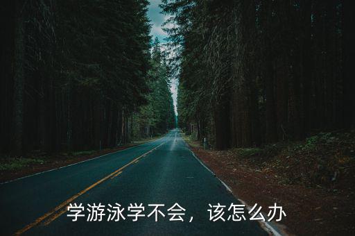 學游泳學不會，該怎么辦