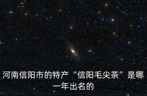 河南信陽市的特產“信陽毛尖茶”是哪一年出名的