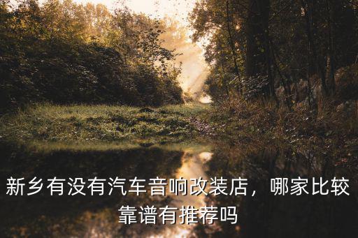 新鄉有沒有汽車音響改裝店，哪家比較靠譜有推薦嗎