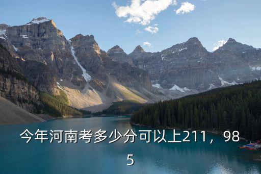 今年河南考多少分可以上211，985
