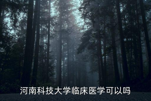 河南科技大學臨床醫學可以嗎
