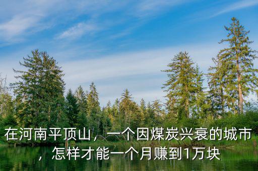 在河南平頂山，一個(gè)因煤炭興衰的城市，怎樣才能一個(gè)月賺到1萬塊