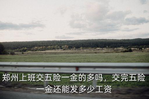 鄭州上班交五險一金的多嗎，交完五險一金還能發多少工資