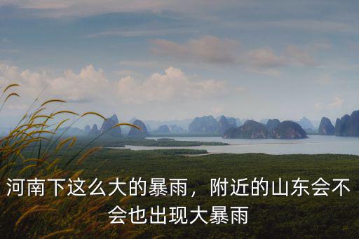 河南下這么大的暴雨，附近的山東會不會也出現(xiàn)大暴雨