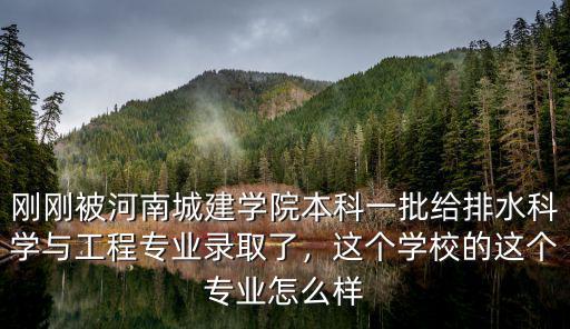 剛剛被河南城建學(xué)院本科一批給排水科學(xué)與工程專業(yè)錄取了，這個學(xué)校的這個專業(yè)怎么樣