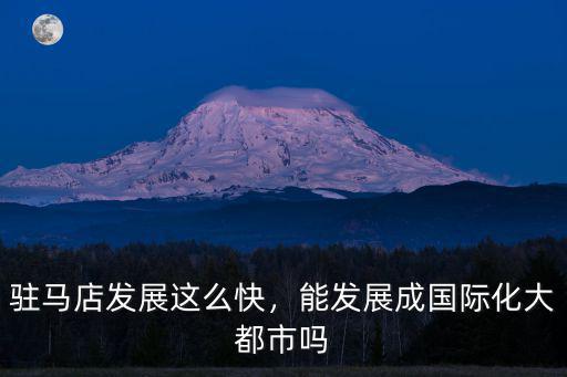 駐馬店發展這么快，能發展成國際化大都市嗎