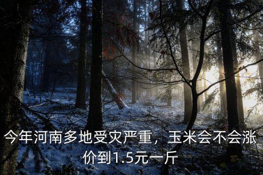 今年河南多地受災嚴重，玉米會不會漲價到1.5元一斤