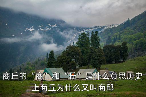 商丘的商字怎么來的,商人這個稱謂是怎么來的