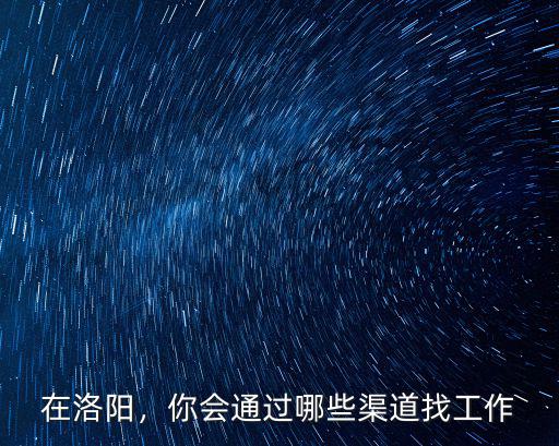 在洛陽，你會(huì)通過哪些渠道找工作