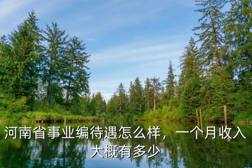 河南省事業編待遇怎么樣，一個月收入大概有多少