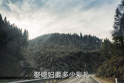 河南靈寶娶媳婦一般彩禮要多少,娶媳婦要多少彩禮