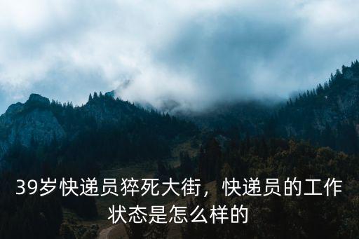 39歲快遞員猝死大街，快遞員的工作狀態(tài)是怎么樣的