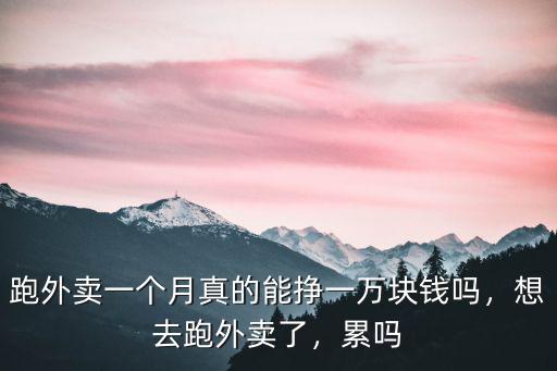 跑外賣一個月真的能掙一萬塊錢嗎，想去跑外賣了，累嗎