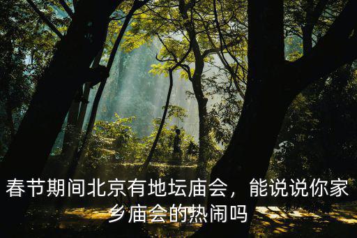 春節(jié)期間北京有地壇廟會，能說說你家鄉(xiāng)廟會的熱鬧嗎