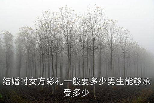 結婚時女方彩禮一般要多少男生能夠承受多少